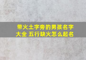 带火土字旁的男孩名字大全 五行缺火怎么起名